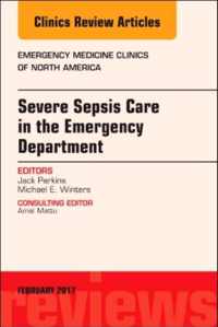 Severe Sepsis Care in the Emergency Department, An Issue of Emergency Medicine Clinics of North America