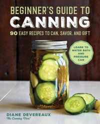 Beginner&apos;s Guide to Canning: 90 Easy Recipes to Can, Savor, and Gift