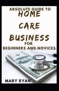 Absolute Guide To Home Care Business For Beginners And Novices