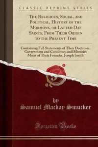 The Religious, Social, and Political, History of the Mormons, or Latter-Day Saints, from Their Origin to the Present Time