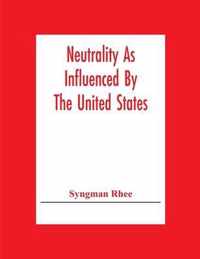 Neutrality As Influenced By The United States; A Dissertation Presented To The Faculty Of Princeton University In Candidacy For The Degree Of Doctor Of Philosophy