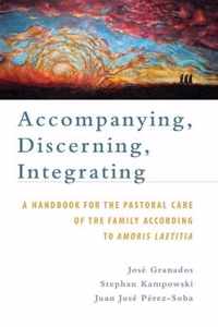 Accompanying, Discerning, Integrating: A Handbook for the Pastoral Care of the Family According to Amoris Laetitia