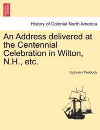 An Address Delivered at the Centennial Celebration in Wilton, N.H., Etc.