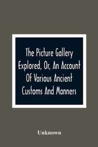 The Picture Gallery Explored, Or, An Account Of Various Ancient Customs And Manners