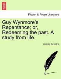 Guy Wynmore's Repentance; Or, Redeeming the Past. a Study from Life.