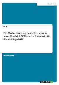 Die Modernisierung des Militarwesens unter Friedrich Wilhelm I. - Fortschritt fur die Militarpolitik?