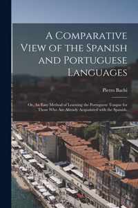 A Comparative View of the Spanish and Portuguese Languages; or, An Easy Method of Learning the Portuguese Tongue for Those Who Are Already Acquainted With the Spanish.