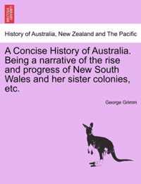 A Concise History of Australia. Being a Narrative of the Rise and Progress of New South Wales and Her Sister Colonies, Etc.