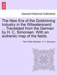 The New Era of the Goldmining Industry in the Witwatersrand ... Translated from the German by H. C. Simonsen. with an Authentic Map of the Fields.