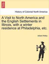 A Visit to North America and the English Settlements in Illinois, with a Winter Residence at Philadelphia, Etc.