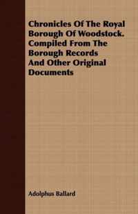 Chronicles Of The Royal Borough Of Woodstock. Compiled From The Borough Records And Other Original Documents