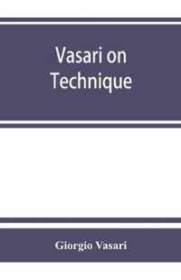 Vasari on technique; being the introduction to the three arts of design, architecture, sculpture and painting, prefixed to the Lives of the most excellent painters, sculptors and architects