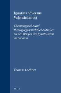 Ignatius Adversus Valentinianos?: Chronologische Und Theologiegeschichtliche Studien Zu Den Briefen Des Ignatius Von Antiochien