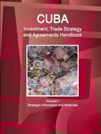 Cuba Investment, Trade Strategy and Agreements Handbook Volume 1 Strategic Information and Materials