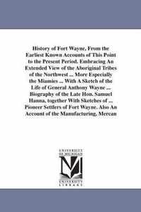 History of Fort Wayne, from the Earliest Known Accounts of This Point to the Present Period. Embracing an Extended View of the Aboriginal Tribes of the Northwest ... More Especially the Miamies ... with a Sketch of the Life of General Anthony Wayne ... Bio
