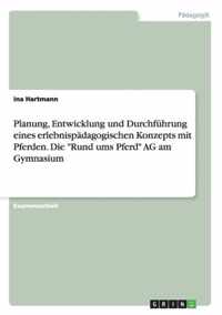 Planung, Entwicklung und Durchfuhrung eines erlebnispadagogischen Konzepts mit Pferden. Die Rund ums Pferd AG am Gymnasium