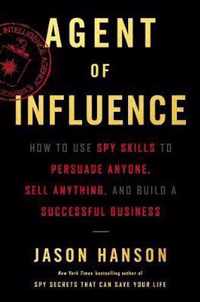 Agent of Influence How to Use Spy Skills to Persuade Anyone, Sell Anything, and Build a Successful Business