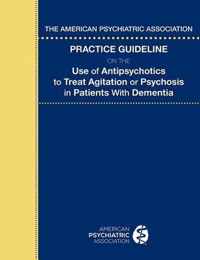 The American Psychiatric Association Practice Guideline on the Use of Antipsychotics to Treat Agitation or Psychosis in Patients With Dementia