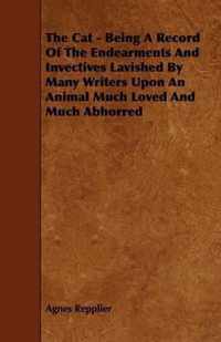 The Cat - Being A Record Of The Endearments And Invectives Lavished By Many Writers Upon An Animal Much Loved And Much Abhorred