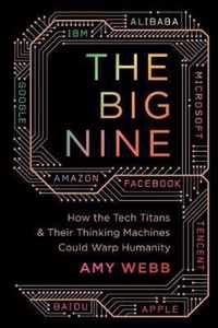 The Big Nine How the Tech Titans and Their Thinking Machines Could Warp Humanity