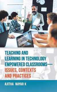 Teaching and Learning in Technology Empowered Classrooms-Issues, Contexts and Practices