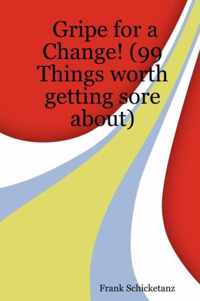 Gripe for a Change! (99 Things Worth Getting Sore About)