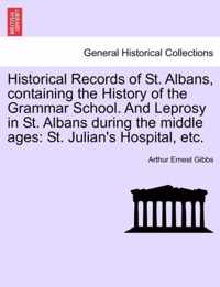 Historical Records of St. Albans, Containing the History of the Grammar School. and Leprosy in St. Albans During the Middle Ages