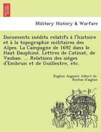 Documents Ine Dits Relatifs A L'Histoire Et a la Topographie Militaires Des Alpes. La Campagne de 1692 Dans Le Haut Dauphine . Lettres de Catinat, de Vauban. ... Relations Des Sie Ges D'Embrun Et de Guillestre, Etc.