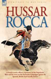 Hussar Rocca - A French Cavalry Officer's Experiences of the Napoleonic Wars and His Views on the Peninsular Campaigns Against the Spanish, British an