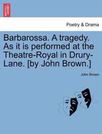 Barbarossa. a Tragedy. as It Is Performed at the Theatre-Royal in Drury-Lane. [By John Brown.]