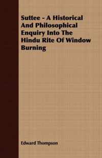 Suttee - A Historical And Philosophical Enquiry Into The Hindu Rite Of Window Burning