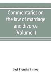 Commentaries on the law of marriage and divorce, with the evidence, practice, pleading, and forms; also of separations without divorce, and of the evidence of marriage in all issues (Volume I)