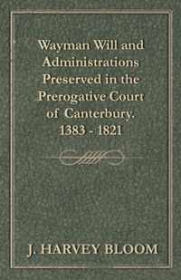 Wayman Will and Administrations Preserved in the Prerogative Court of Canterbury - 1383 - 1821