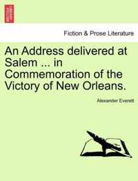 An Address Delivered at Salem ... in Commemoration of the Victory of New Orleans.