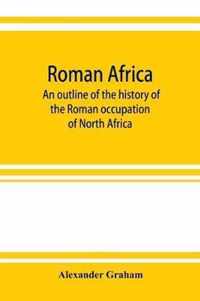 Roman Africa; an outline of the history of the Roman occupation of North Africa, based chiefly upon inscriptions and monumental remains in that country