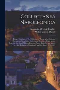 Collectanea Napoleonica; Being a Catalogue of the Collection of Autographs, Historical Documents, Broadsides, Caricatures, Drawings, Maps, Music, Port