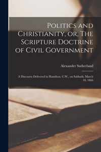 Politics and Christianity, or, The Scripture Doctrine of Civil Government [microform]