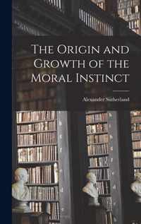 The Origin and Growth of the Moral Instinct [microform]