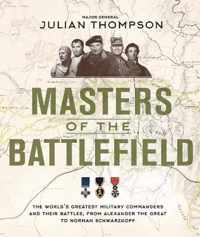 Masters of the Battlefield The World's Greatest Military Commanders and Their Battles, from Alexander the Great to Norman Schwarzkopf