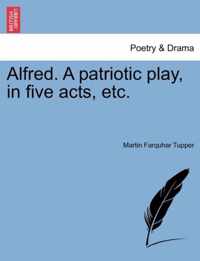 Alfred. a Patriotic Play, in Five Acts, Etc.