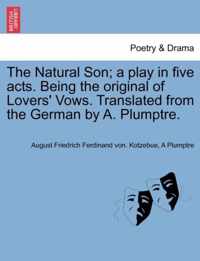 The Natural Son; A Play in Five Acts. Being the Original of Lovers' Vows. Translated from the German by A. Plumptre.