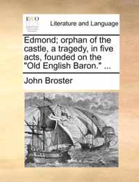 Edmond; Orphan of the Castle, a Tragedy, in Five Acts, Founded on the Old English Baron. ...