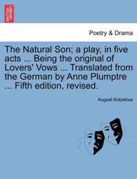 The Natural Son; A Play, in Five Acts ... Being the Original of Lovers' Vows ... Translated from the German by Anne Plumptre ... Fifth Edition, Revised.