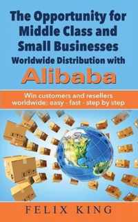 The Opportunity for Middle Class and Small Businesses: Worldwide Distribution with Alibaba: Win customers and resellers worldwide