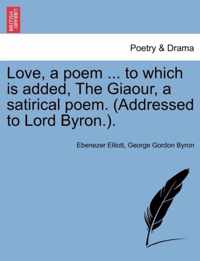 Love, a Poem ... to Which Is Added, the Giaour, a Satirical Poem. (Addressed to Lord Byron.).