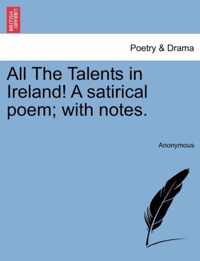 All the Talents in Ireland! a Satirical Poem; With Notes.