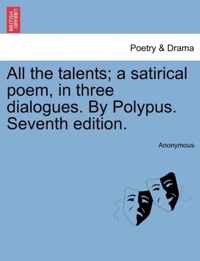 All the Talents; A Satirical Poem, in Three Dialogues. by Polypus. Seventh Edition.