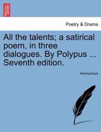 All the Talents; A Satirical Poem, in Three Dialogues. by Polypus ... Seventh Edition.