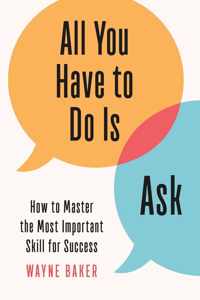 All You Have to Do Is Ask How to Master the Most Important Skill for Success