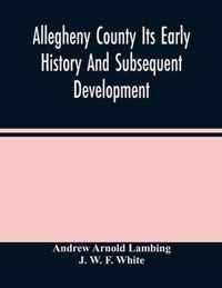 Allegheny County Its Early History And Subsequent Development